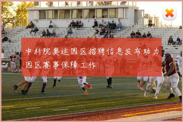 中科院奥运园区招聘信息发布助力园区赛事保障工作