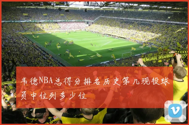 韦德NBA总得分排名历史第几现役球员中位列多少位