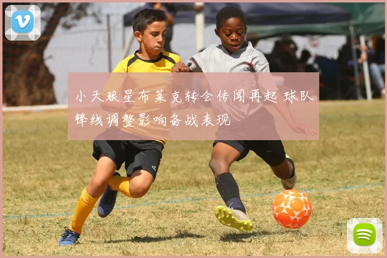 小天狼星布莱克转会传闻再起 球队锋线调整影响备战表现