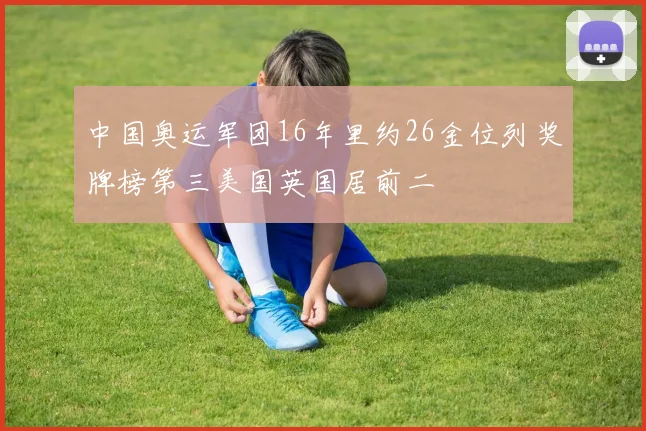 中国奥运军团16年里约26金位列奖牌榜第三美国英国居前二