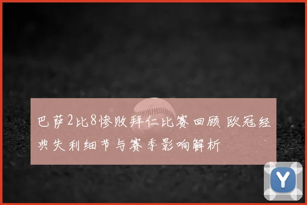 巴萨2比8惨败拜仁比赛回顾 欧冠经典失利细节与赛季影响解析