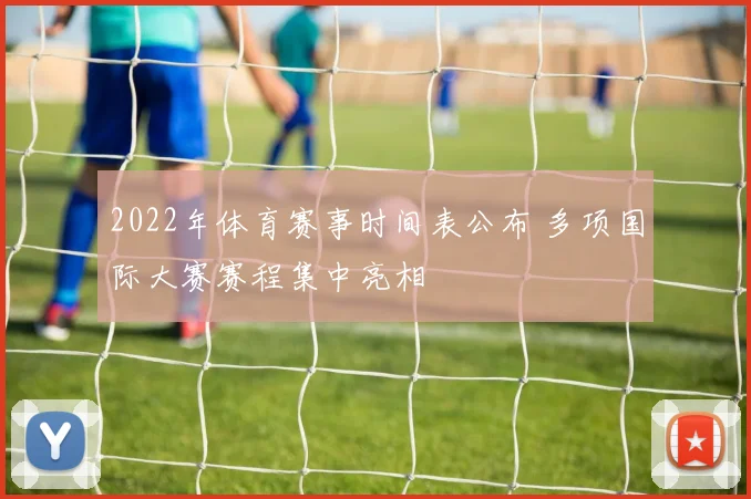 2022年体育赛事时间表公布 多项国际大赛赛程集中亮相
