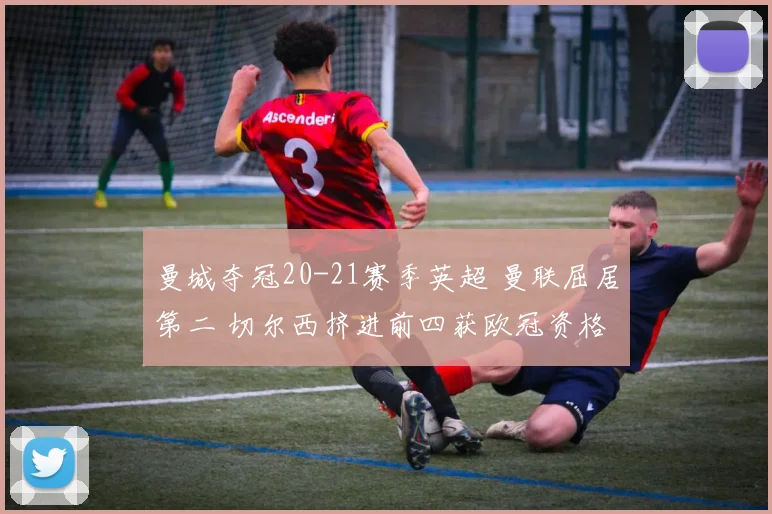 曼城夺冠20-21赛季英超 曼联屈居第二 切尔西挤进前四获欧冠资格