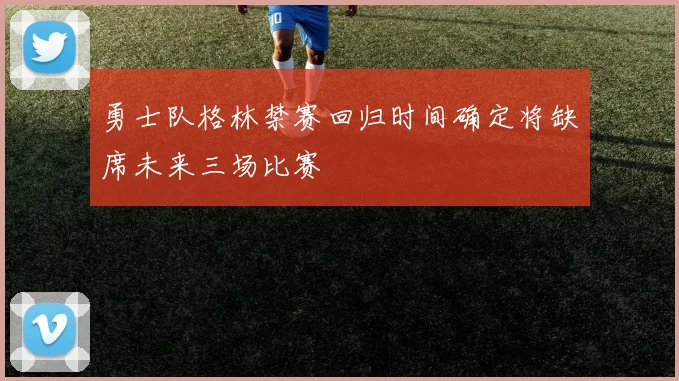 勇士队格林禁赛回归时间确定将缺席未来三场比赛