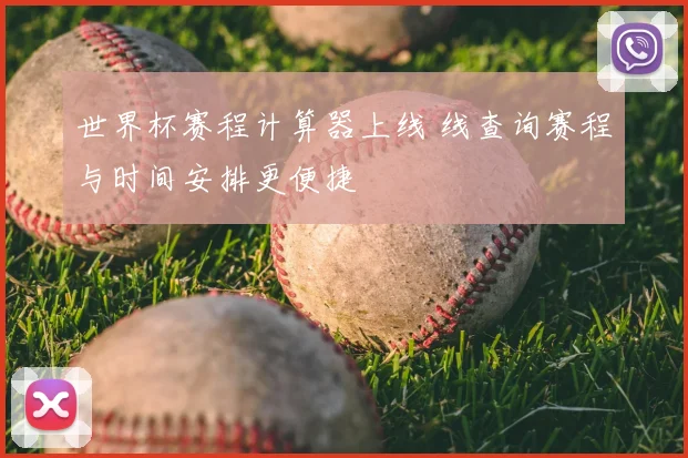 世界杯赛程计算器上线 线查询赛程与时间安排更便捷