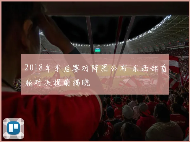 2018年季后赛对阵图公布 东西部首轮对决提前揭晓