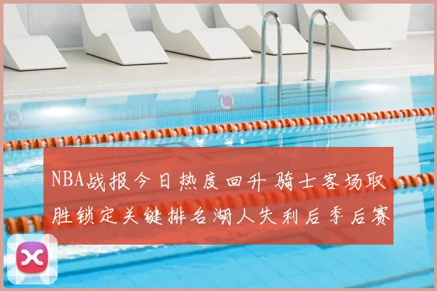 NBA战报今日热度回升 骑士客场取胜锁定关键排名湖人失利后季后赛压力加大