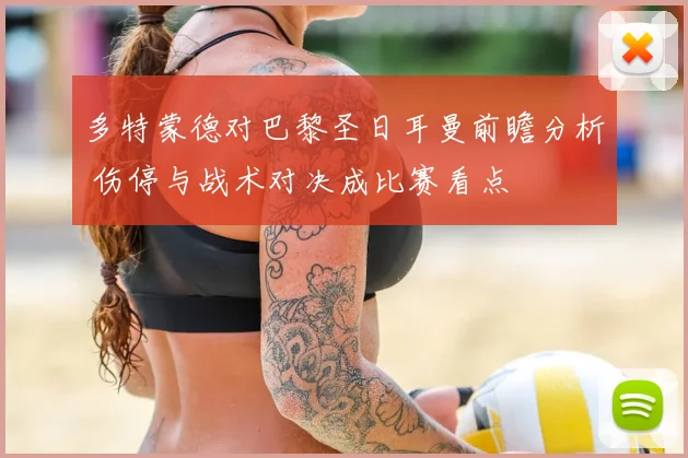 多特蒙德对巴黎圣日耳曼前瞻分析 伤停与战术对决成比赛看点