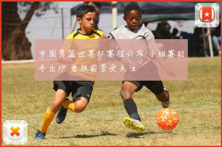 中国男篮世界杯赛程公布 小组赛对手出炉 晋级前景受关注