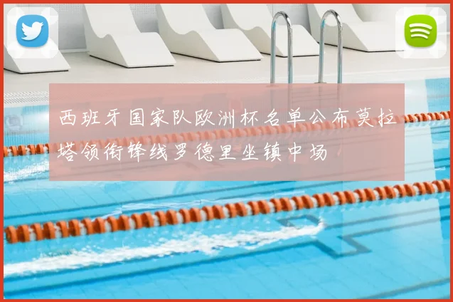 西班牙国家队欧洲杯名单公布莫拉塔领衔锋线罗德里坐镇中场