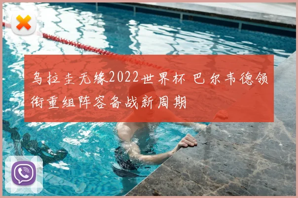 乌拉圭无缘2022世界杯 巴尔韦德领衔重组阵容备战新周期