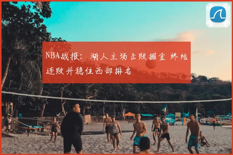NBA战报：湖人主场击败掘金 终结连败并稳住西部排名