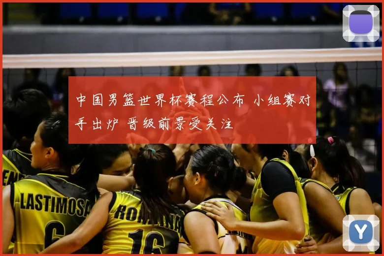 中国男篮世界杯赛程公布 小组赛对手出炉 晋级前景受关注