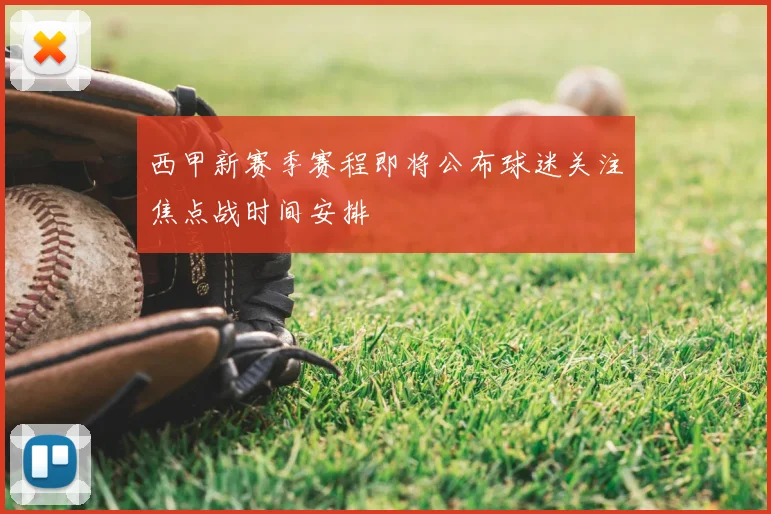 西甲新赛季赛程即将公布球迷关注焦点战时间安排