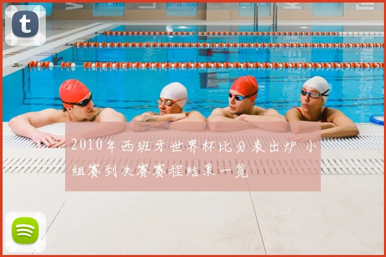 2010年西班牙世界杯比分表出炉 小组赛到决赛赛程结果一览