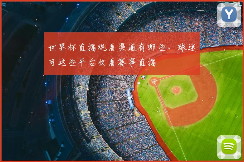 世界杯直播观看渠道有哪些，球迷可这些平台收看赛事直播