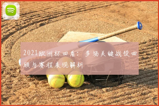 2021欧洲杯回看:多场关键战役回顾与赛程表现解析