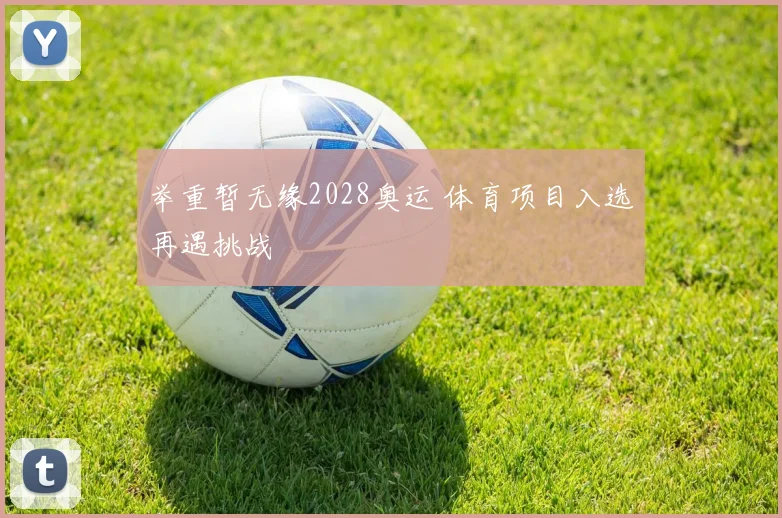 举重暂无缘2028奥运 体育项目入选再遇挑战