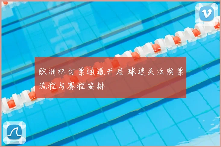 欧洲杯订票通道开启 球迷关注购票流程与赛程安排
