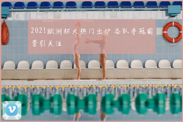 2021欧洲杯大热门出炉 各队夺冠前景引关注