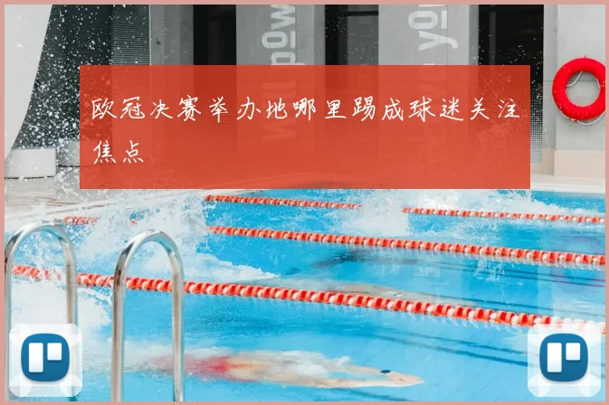 欧冠决赛举办地哪里踢成球迷关注焦点