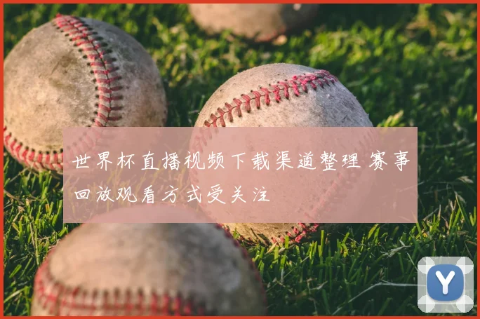 世界杯直播视频下载渠道整理 赛事回放观看方式受关注