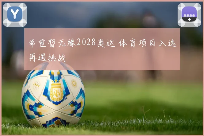 举重暂无缘2028奥运 体育项目入选再遇挑战